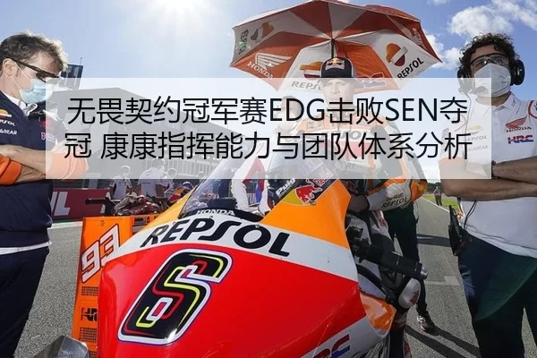 无畏契约冠军赛EDG击败SEN夺冠 康康指挥能力与团队体系分析